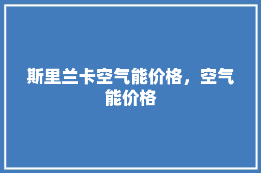 斯里兰卡空气能价格，空气能价格 龙头管件