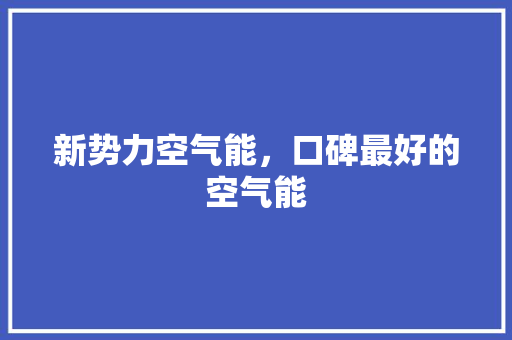 新势力空气能，口碑最好的空气能 洁具维修