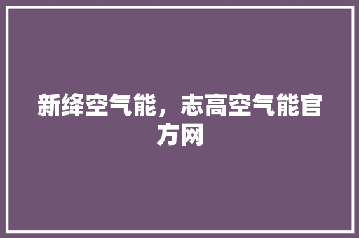 新绛空气能，志高空气能官方网 热水器