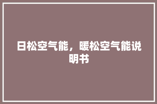 日松空气能，暖松空气能说明书 家具修理
