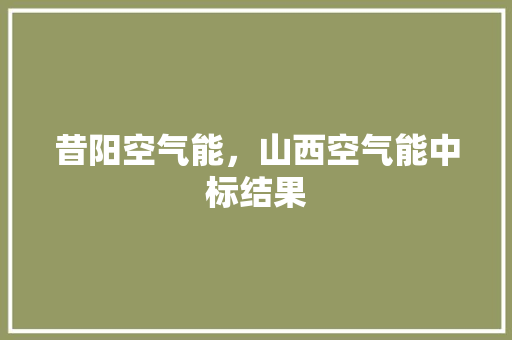 昔阳空气能，山西空气能中标结果 洁具维修