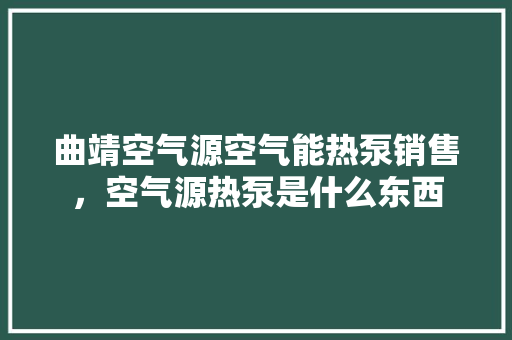 曲靖空气源空气能热泵销售，空气源热泵是什么东西 翻新改色