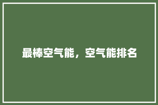 最棒空气能，空气能排名 龙头管件