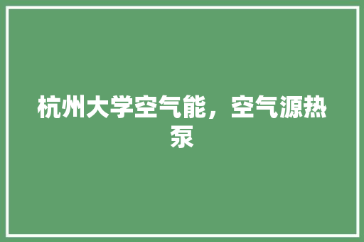 杭州大学空气能，空气源热泵 清洁保养