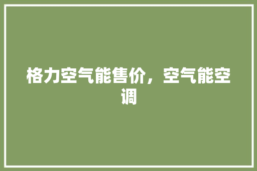 格力空气能售价，空气能空调 家居维修