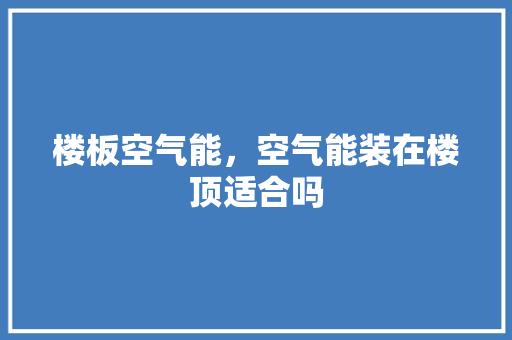 楼板空气能，空气能装在楼顶适合吗 装修设计