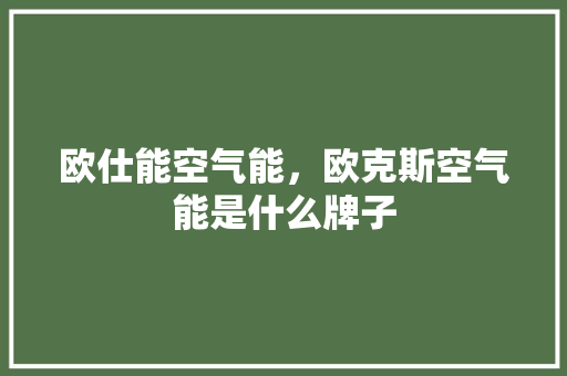 欧仕能空气能，欧克斯空气能是什么牌子 清洁保养