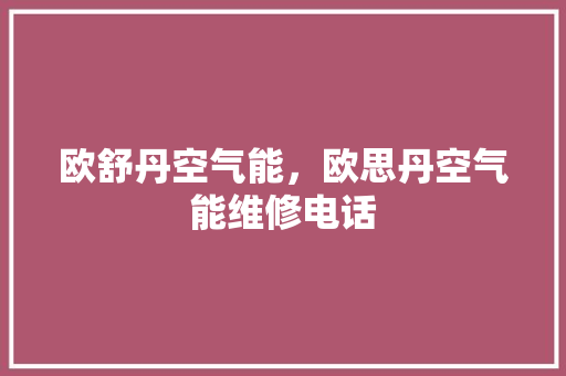 欧舒丹空气能，欧思丹空气能维修电话 清洁保养