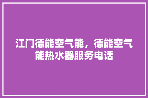 江门德能空气能，德能空气能热水器服务电话 旧房改造