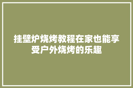 挂壁炉烧烤教程在家也能享受户外烧烤的乐趣 翻新改色