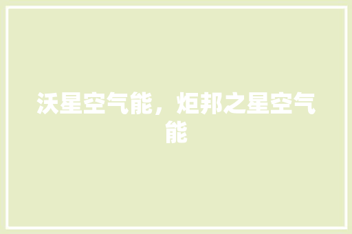 沃星空气能，炬邦之星空气能 家居维修