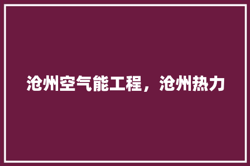 沧州空气能工程，沧州热力 装修设计