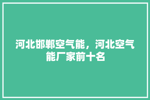 河北邯郸空气能，河北空气能厂家前十名 水电维修