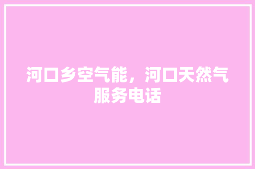 河口乡空气能，河口天然气服务电话 旧房改造