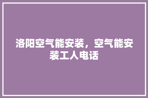 洛阳空气能安装，空气能安装工人电话 热水器