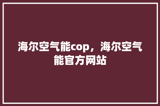 海尔空气能cop，海尔空气能官方网站 洁具维修