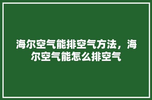 海尔空气能排空气方法，海尔空气能怎么排空气 热水器