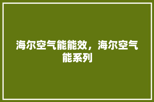 海尔空气能能效，海尔空气能系列 龙头管件