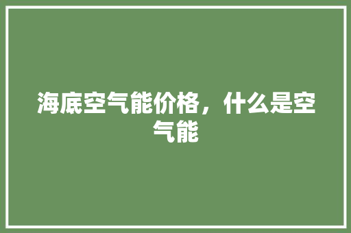 海底空气能价格，什么是空气能 灯具安装