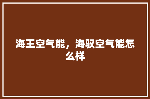 海王空气能，海驭空气能怎么样 空调