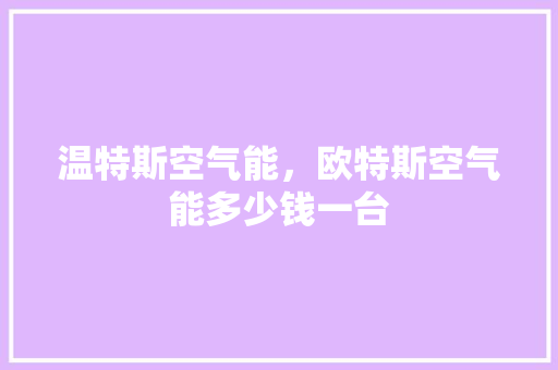 温特斯空气能，欧特斯空气能多少钱一台 灯具安装