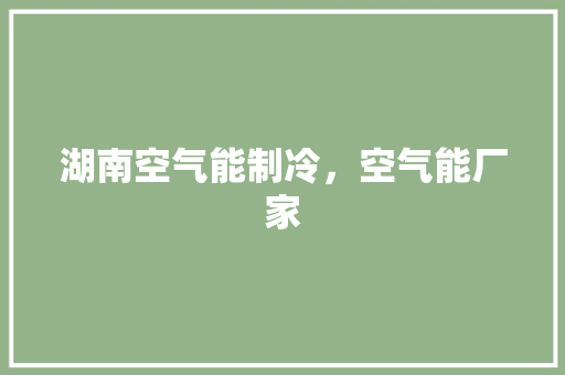 湖南空气能制冷，空气能厂家 家具修理
