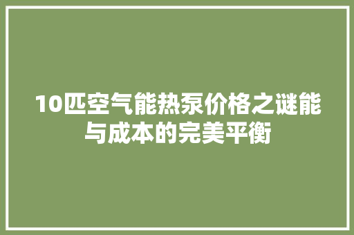 10匹空气能热泵价格之谜能与成本的完美平衡 冰箱