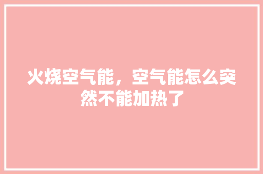 火烧空气能，空气能怎么突然不能加热了 清洁保养