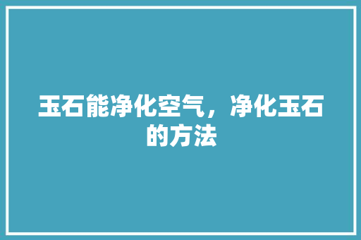 玉石能净化空气，净化玉石的方法 热水器