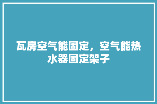 瓦房空气能固定，空气能热水器固定架子 冰箱
