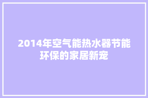2014年空气能热水器节能环保的家居新宠 家具修理 2014年空气能热水器节能环保的家居新宠 家具修理