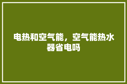 电热和空气能，空气能热水器省电吗 冰箱