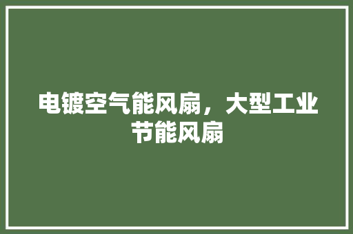 电镀空气能风扇，大型工业节能风扇 家居维修