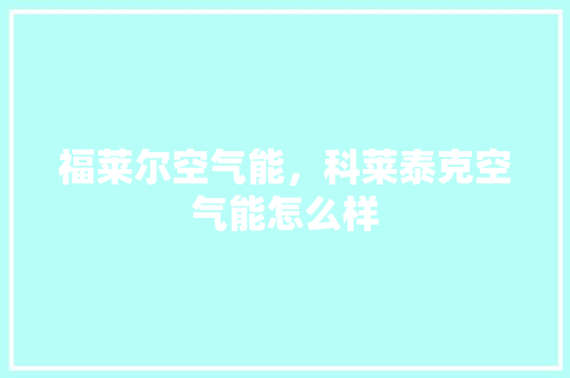 福莱尔空气能，科莱泰克空气能怎么样 洁具维修