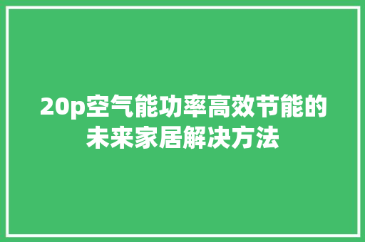 20p空气能功率高效节能的未来家居解决方法 龙头管件 20p空气能功率高效节能的未来家居解决方法 龙头管件