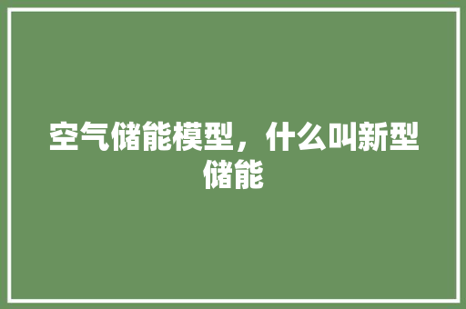 空气储能模型，什么叫新型储能 灯具安装