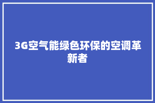 3G空气能绿色环保的空调革新者 贴膜 3G空气能绿色环保的空调革新者 贴膜