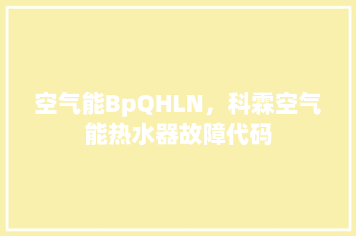 空气能BpQHLN，科霖空气能热水器故障代码 热水器