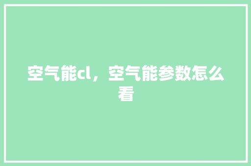 空气能cl，空气能参数怎么看 洁具维修