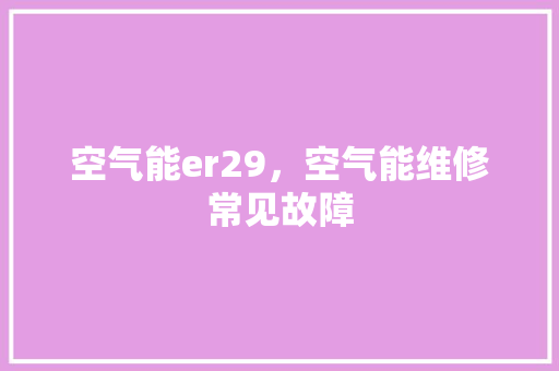 空气能er29，空气能维修常见故障 局部翻新