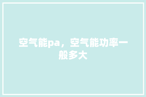 空气能pa，空气能功率一般多大 旧房改造