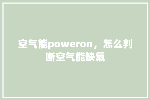 空气能poweron，怎么判断空气能缺氟 家电维护