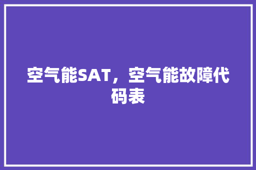 空气能SAT，空气能故障代码表 热水器