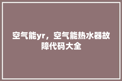 空气能yr，空气能热水器故障代码大全 洗衣机