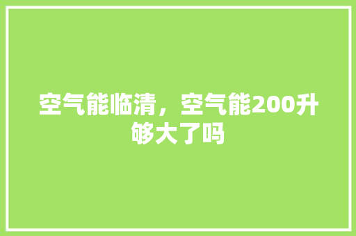 空气能临清，空气能200升够大了吗 水电维修