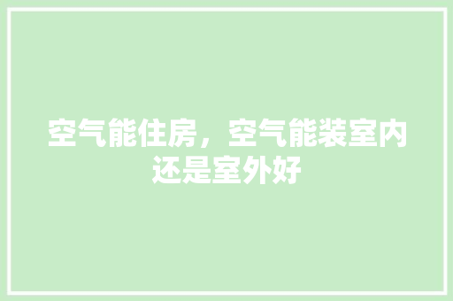 空气能住房，空气能装室内还是室外好 旧房改造