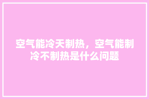 空气能冷天制热，空气能制冷不制热是什么问题 冰箱