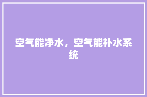 空气能净水，空气能补水系统 冰箱