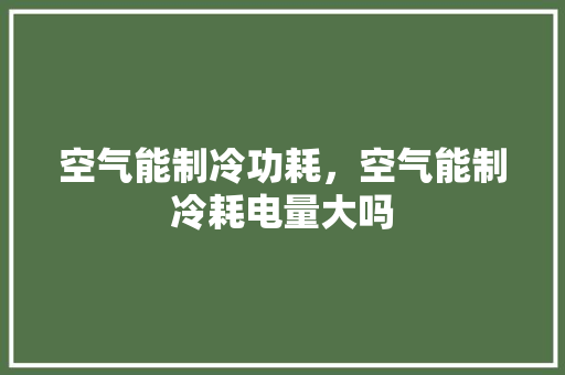 空气能制冷功耗，空气能制冷耗电量大吗 贴膜