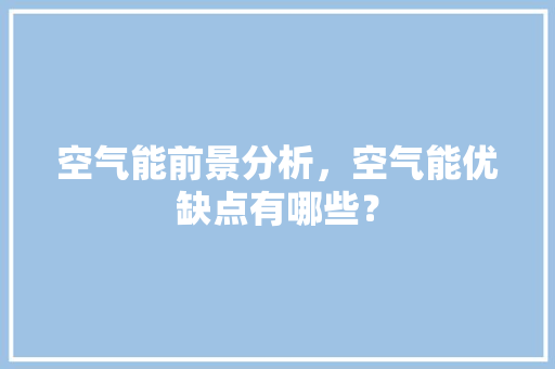空气能前景分析，空气能优缺点有哪些？ 清洁保养